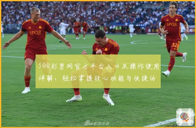 500彩票网官方平台入口及操作使用详解，轻松掌握核心功能与快捷访问技巧