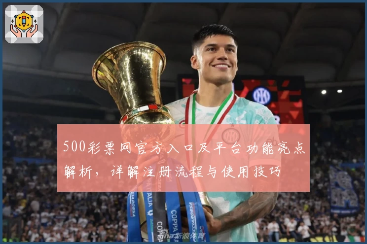 500彩票网官方入口及平台功能亮点解析，详解注册流程与使用技巧