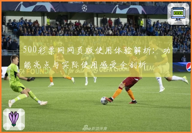 500彩票网网页版使用体验解析：功能亮点与实际使用感受全剖析