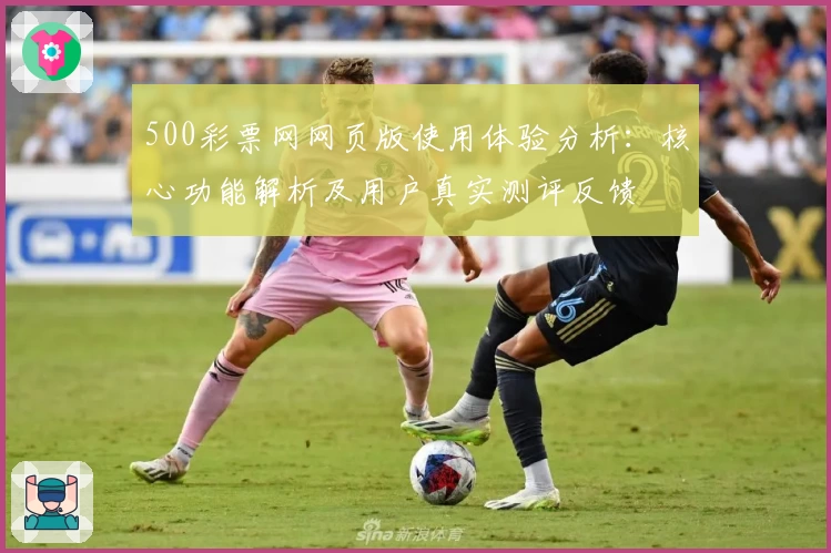 500彩票网网页版使用体验分析：核心功能解析及用户真实测评反馈