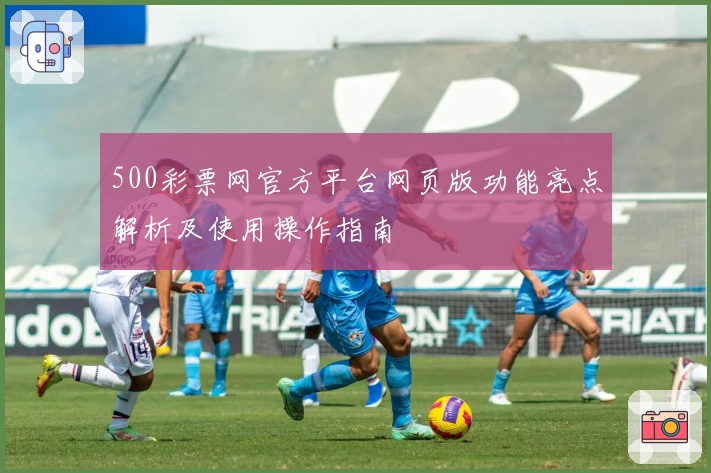 500彩票网官方平台网页版功能亮点解析及使用操作指南