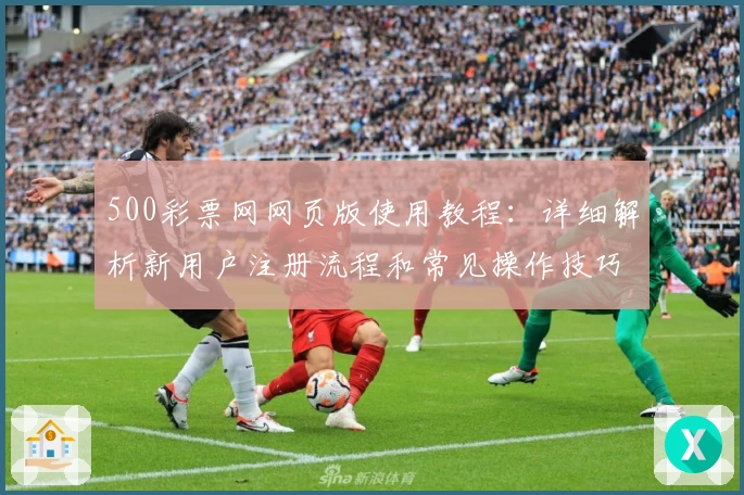 500彩票网网页版使用教程：详细解析新用户注册流程和常见操作技巧