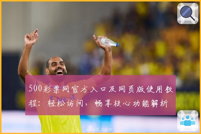 500彩票网官方入口及网页版使用教程：轻松访问，畅享核心功能解析