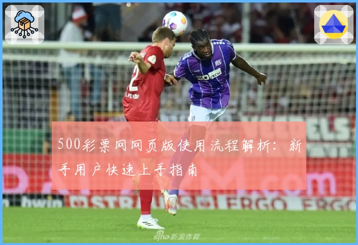 500彩票网网页版使用流程解析：新手用户快速上手指南