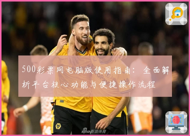 500彩票网电脑版使用指南：全面解析平台核心功能与便捷操作流程