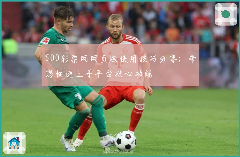 500彩票网网页版使用技巧分享：带您快速上手平台核心功能